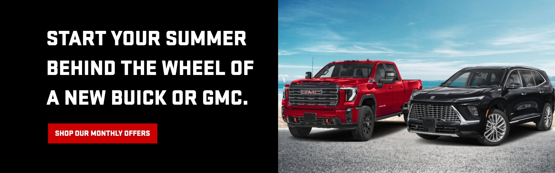 Start Your Summer Behind the Wheel of a new Buick or GMC. Sh